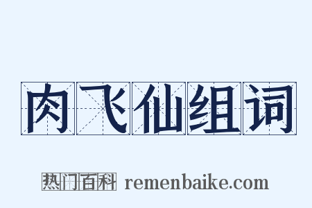 肉飞仙组词是什么意思的图片